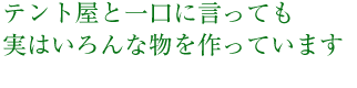 テント屋と一口に言っても実はいろんな物を作っています